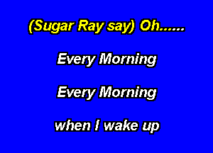 (Sugar Ray say) Oh ......
Every Morning

Every Morning

when I wake up