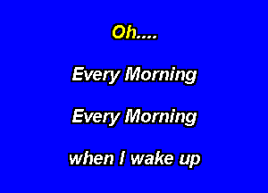 0b....
Every Morning

Every Morning

when I wake up