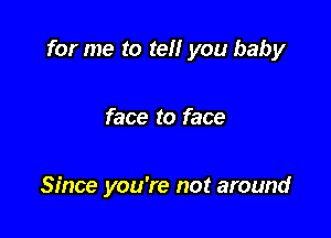 for me to tell you baby

face to face

Since you're not around