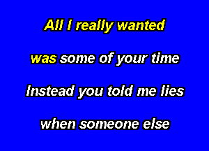 AM I really wanted

was some of your time

Instead you told me lies

when someone efse