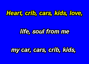 Heart, crib, cars, kids, love,

h'fe, soul from me

my car, cars, crib, kids,