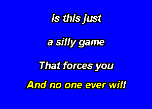 Is this just

a sin y game

That forces you

And no one ever will