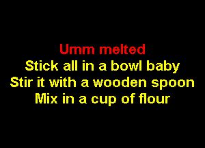 Umm melted
Stick all in a bowl baby

Stir it with a wooden spoon
Mix in a cup of 11our