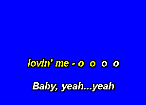 lovin'me-o o o 0

Baby, yeah...yeah