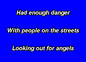 Had enough danger

With people on the streets

Looking out for angefs