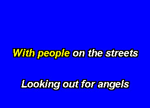 With people on the streets

Looking out for angefs