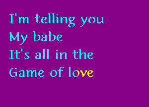 I'm telling you
My babe

It's all in the
Game of love