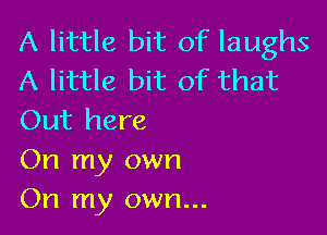 A little bit of laughs
A little bit of that

Out here
On my own
On my own...