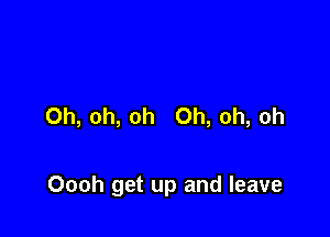 Oh, oh, oh Oh, oh, oh

Oooh get up and leave