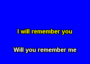 I will remember you

Will you remember me