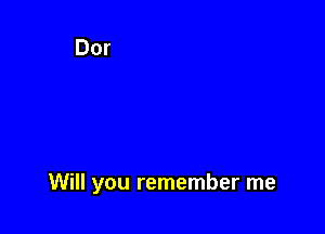 Will you remember me