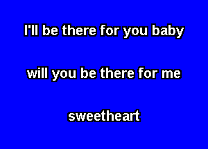 I'll be there for you baby

will you be there for me

sweetheart