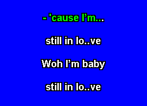 - 'cause Pm...

still in lo..ve

Woh Pm baby

still in lo..ve