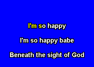 I'm so happy

I'm so happy babe

Beneath the sight of God