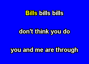 Bills bills bills

don't think you do

you and me are through