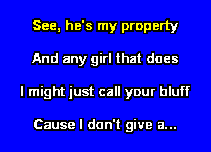 See, he's my property

And any girl that does

I might just call your bluff

Cause I don't give a...