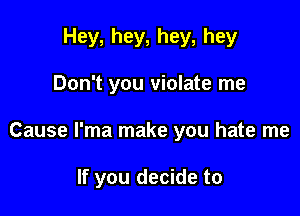 Hey, hey, hey, hey

Don't you violate me

Cause l'ma make you hate me

If you decide to