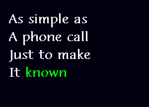 As simple as
A phone call

Just to make
It known