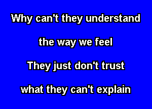 Why can't they understand

the way we feel

They just don't trust

what they can't explain