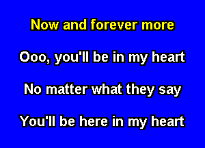 Now and forever more

000, you'll be in my heart

No matter what they say

You'll be here in my heart