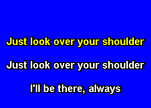 Just look over your shoulder

Just look over your shoulder

I'll be there, always