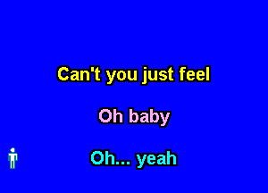 Can't you just feel

Oh baby

Oh... yeah
