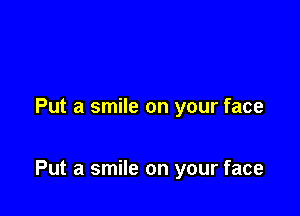 Put a smile on your face

Put a smile on your face