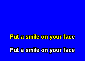 Put a smile on your face

Put a smile on your face