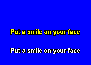 Put a smile on your face

Put a smile on your face