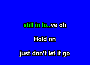 still in lo..ve oh

Hold on

just donT let it go