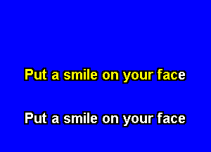 Put a smile on your face

Put a smile on your face