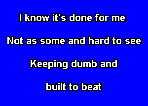 I know it's done for me

Not as some and hard to see

Keeping dumb and

built to beat