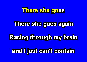 There she goes

There she goes again

Racing through my brain

and Ijust can't contain