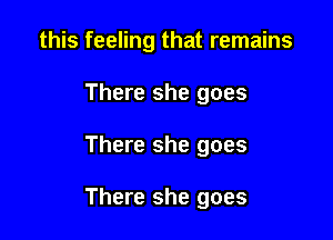 this feeling that remains
There she goes

There she goes

There she goes