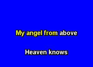 My angel from above

Heaven knows