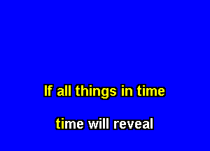 If all things in time

time will reveal