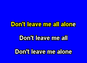 Don't leave me all alone

Don't leave me all

Don't leave me alone