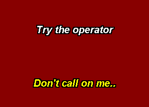 Try the operator

Don't call on me..