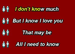 IN I don't know much
37,1711 But I know I Iove you

.27. fr That may be

321? AII I need to know