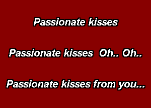 Passiona te kisses

Passionate kisses Oh.. Oh..

Passionate kisses from you...