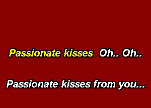Passionate kisses Oh.. Oh..

Passionate kisses from you...