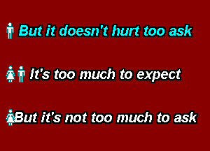 i1 But it doesn't hurt too ask

321'? It's too much to expect

iBut it's not too much to ask