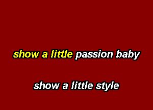 show a little passion baby

show a fittfe style