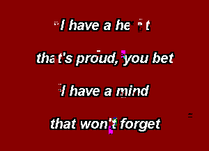 I have a he 5!

tha t's pro'ud, you bet

Q! have a mind

that won't forget