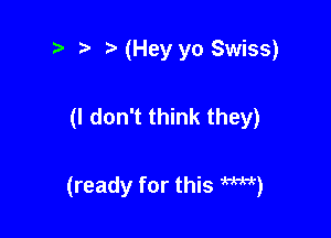 (Hey yo Swiss)

(I don't think they)

(ready for this WW)