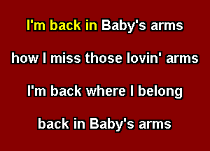 I'm back in Baby's arms

how I miss those lovin' arms

I'm back where I belong

back in Baby's arms
