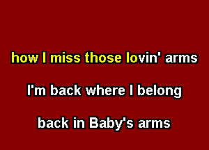 how I miss those lovin' arms

I'm back where I belong

back in Baby's arms