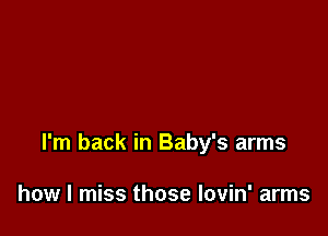 I'm back in Baby's arms

how I miss those Iovin' arms