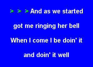 .5 z. t. And as we started

got me ringing her bell

When I come I be doin' it

and doin' it well