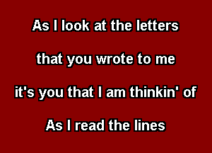 As I look at the letters

that you wrote to me

it's you that I am thinkin' of

As I read the lines
